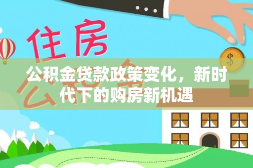 平顶山公积金贷款政策变化，新时代下的购房新机遇