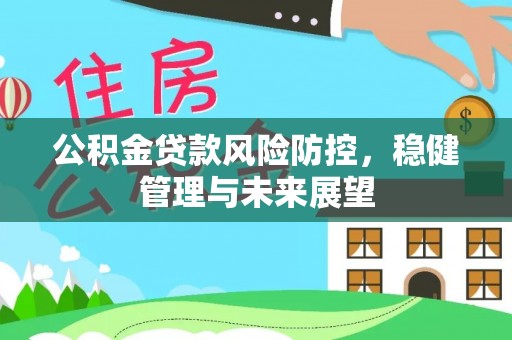 平顶山公积金贷款风险防控，稳健管理与未来展望