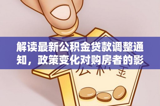 平顶山解读最新公积金贷款调整通知，政策变化对购房者的影响