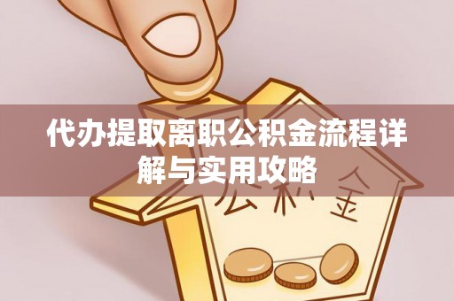 平顶山代办提取离职公积金流程详解与实用攻略