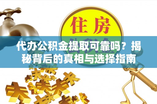 平顶山代办公积金提取可靠吗？揭秘背后的真相与选择指南