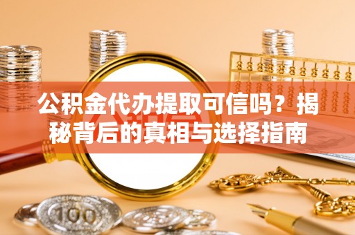 平顶山公积金代办提取可信吗？揭秘背后的真相与选择指南