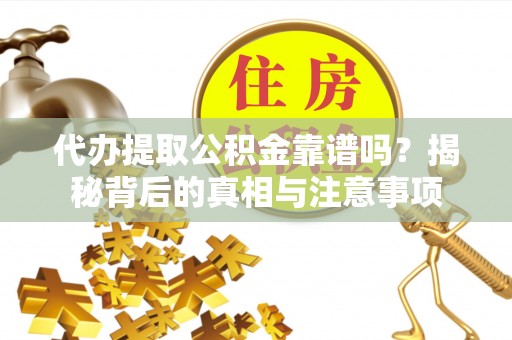 平顶山代办提取公积金靠谱吗？揭秘背后的真相与注意事项