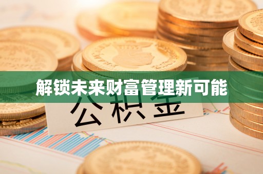 平顶山解锁未来财富管理新可能