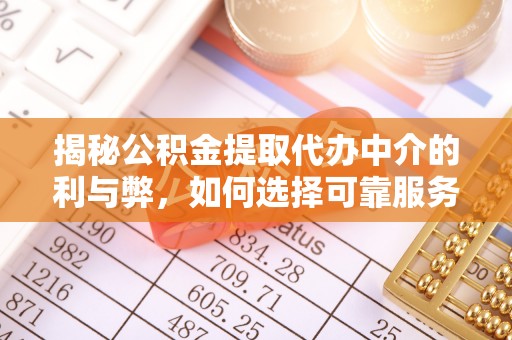 平顶山揭秘公积金提取代办中介的利与弊，如何选择可靠服务？