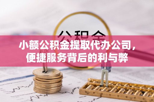 平顶山小额公积金提取代办公司，便捷服务背后的利与弊