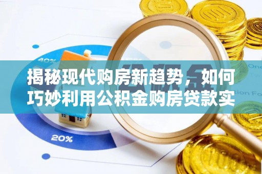 平顶山揭秘现代购房新趋势，如何巧妙利用公积金购房贷款实现梦想家园