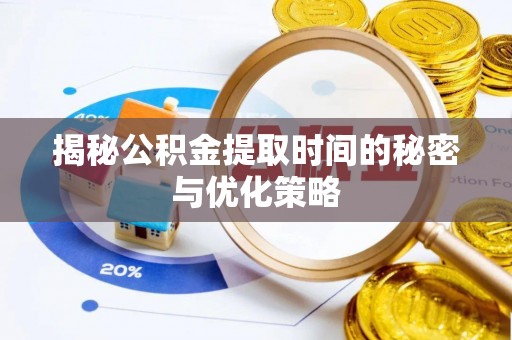 平顶山揭秘公积金提取时间的秘密与优化策略