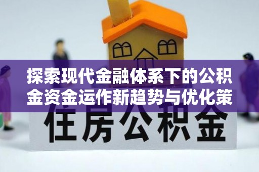 平顶山探索现代金融体系下的公积金资金运作新趋势与优化策略
