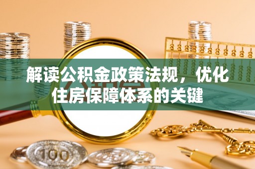 平顶山解读公积金政策法规，优化住房保障体系的关键
