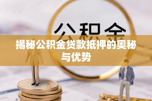 平顶山揭秘公积金贷款抵押的奥秘与优势