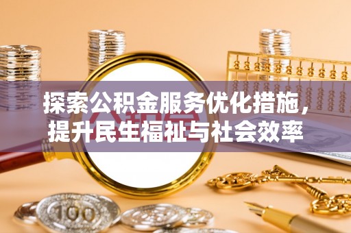 平顶山探索公积金服务优化措施，提升民生福祉与社会效率