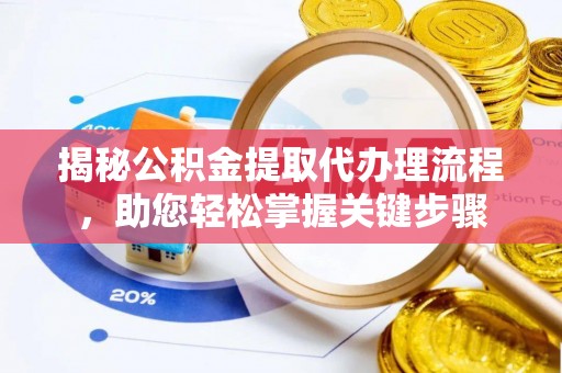 平顶山揭秘公积金提取代办理流程，助您轻松掌握关键步骤