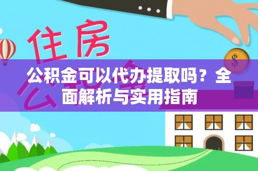 平顶山公积金可以代办提取吗？全面解析与实用指南