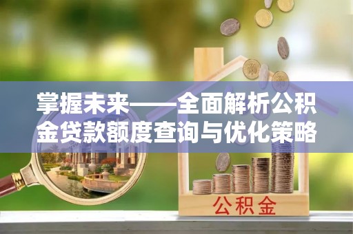 平顶山掌握未来——全面解析公积金贷款额度查询与优化策略