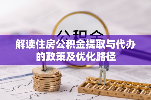 平顶山解读住房公积金提取与代办的政策及优化路径