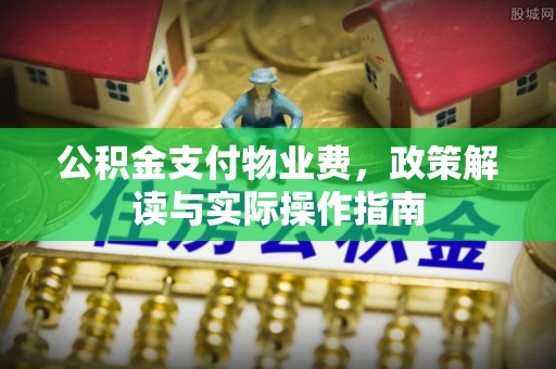 平顶山公积金支付物业费，政策解读与实际操作指南