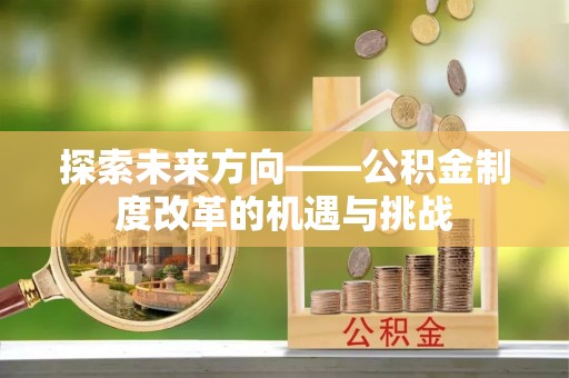 平顶山探索未来方向——公积金制度改革的机遇与挑战