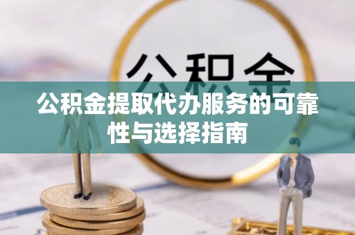 平顶山公积金提取代办服务的可靠性与选择指南