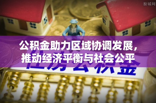 平顶山公积金助力区域协调发展，推动经济平衡与社会公平