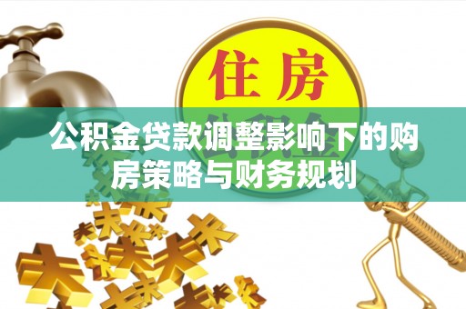 平顶山公积金贷款调整影响下的购房策略与财务规划