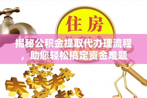 平顶山揭秘公积金提取代办理流程，助您轻松搞定资金难题