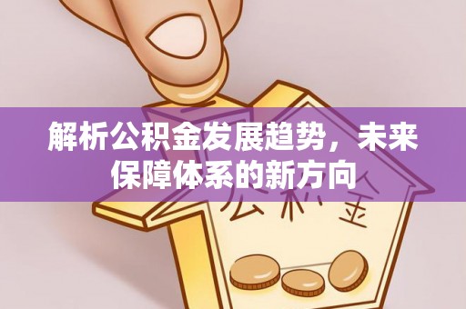 平顶山解析公积金发展趋势，未来保障体系的新方向