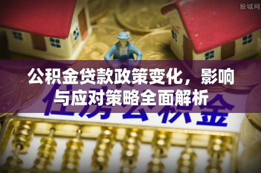平顶山公积金贷款政策变化，影响与应对策略全面解析