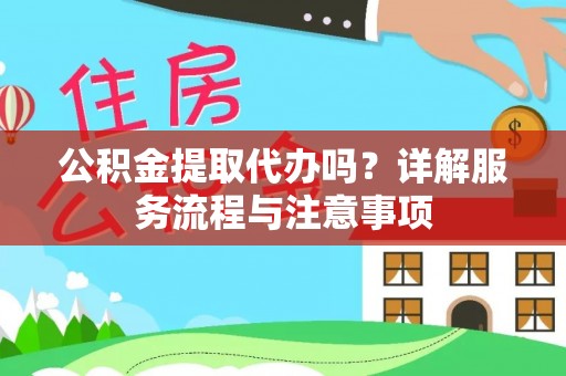 平顶山公积金提取代办吗？详解服务流程与注意事项