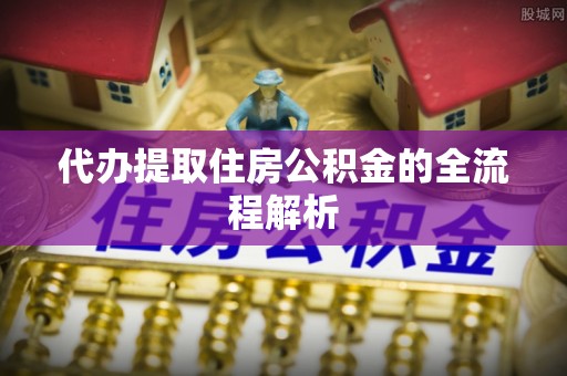 平顶山代办提取住房公积金的全流程解析