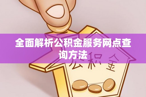 平顶山全面解析公积金服务网点查询方法