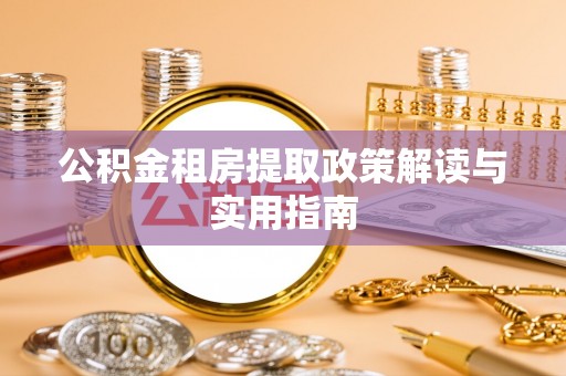 平顶山公积金租房提取政策解读与实用指南