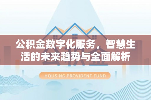 平顶山公积金数字化服务，智慧生活的未来趋势与全面解析