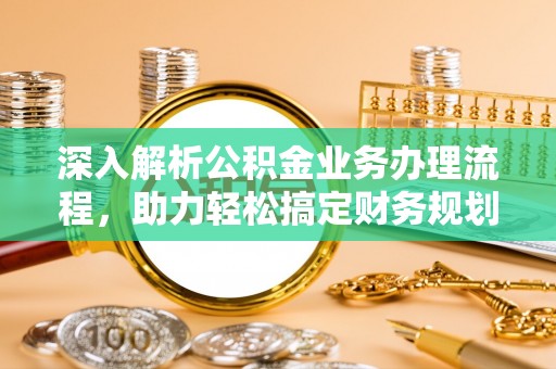 平顶山深入解析公积金业务办理流程，助力轻松搞定财务规划