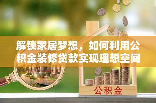 平顶山解锁家居梦想，如何利用公积金装修贷款实现理想空间
