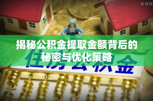 平顶山揭秘公积金提取金额背后的秘密与优化策略