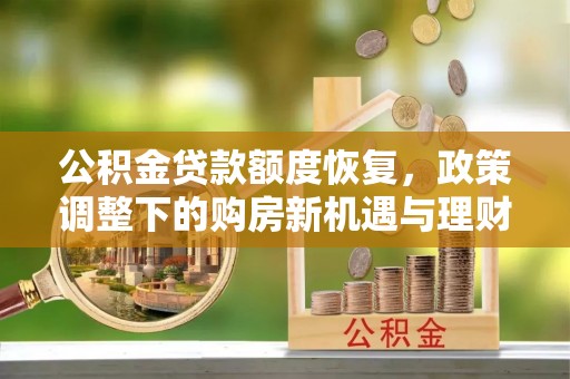 平顶山公积金贷款额度恢复，政策调整下的购房新机遇与理财规划