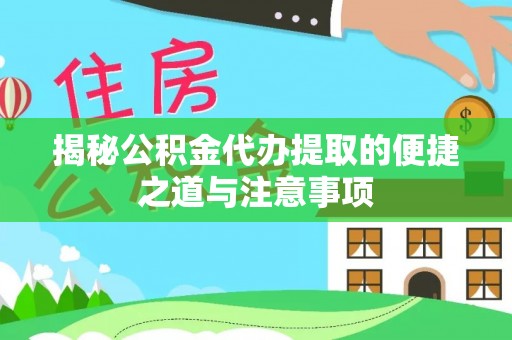 平顶山揭秘公积金代办提取的便捷之道与注意事项