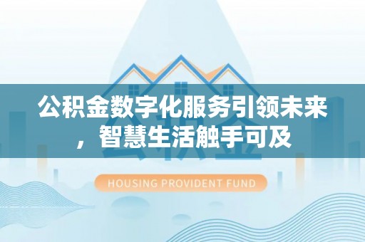 平顶山公积金数字化服务引领未来，智慧生活触手可及