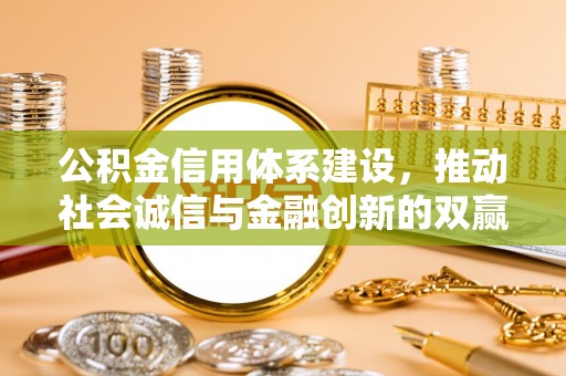 平顶山公积金信用体系建设，推动社会诚信与金融创新的双赢之道
