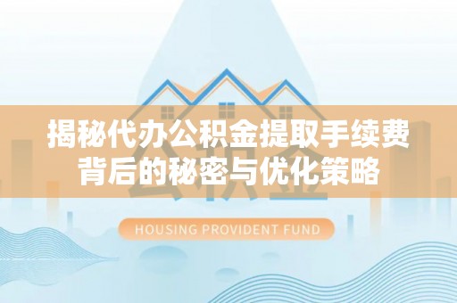 平顶山揭秘代办公积金提取手续费背后的秘密与优化策略
