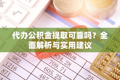 平顶山代办公积金提取可靠吗？全面解析与实用建议