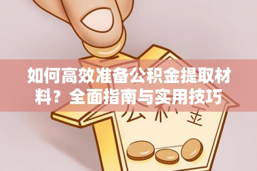 平顶山如何高效准备公积金提取材料？全面指南与实用技巧