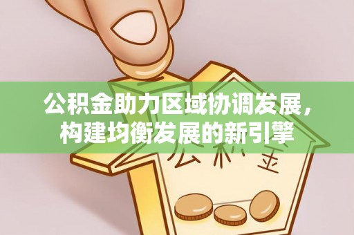 平顶山公积金助力区域协调发展，构建均衡发展的新引擎