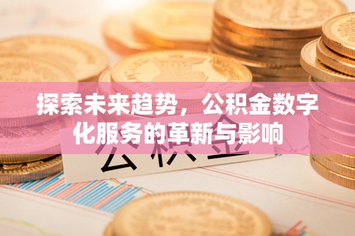 平顶山探索未来趋势，公积金数字化服务的革新与影响