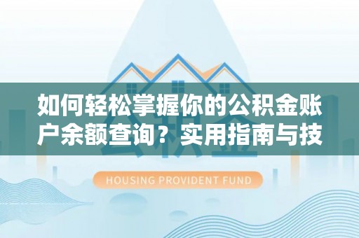 平顶山如何轻松掌握你的公积金账户余额查询？实用指南与技巧