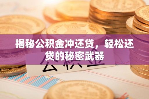 平顶山揭秘公积金冲还贷，轻松还贷的秘密武器