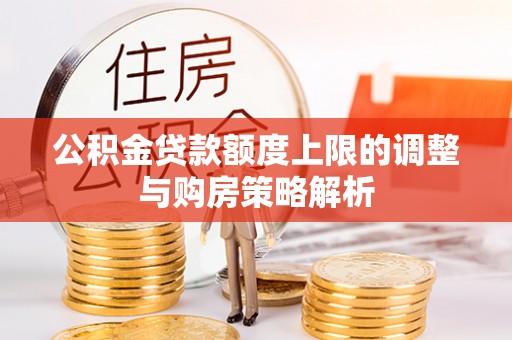 平顶山公积金贷款额度上限的调整与购房策略解析