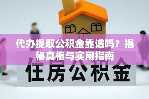 平顶山代办提取公积金靠谱吗？揭秘真相与实用指南