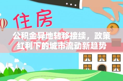 平顶山公积金异地转移接续，政策红利下的城市流动新趋势